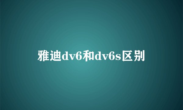 雅迪dv6和dv6s区别