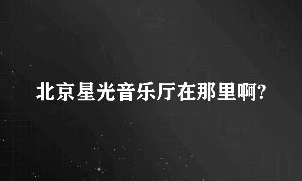 北京星光音乐厅在那里啊?