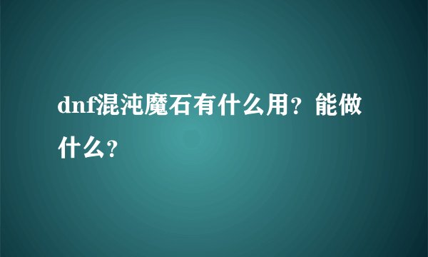 dnf混沌魔石有什么用?能做什么?