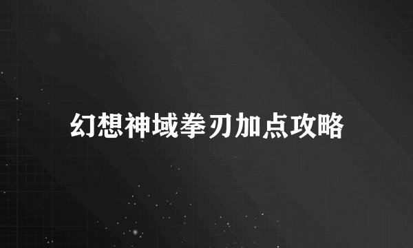 幻想神域拳刃加点攻略