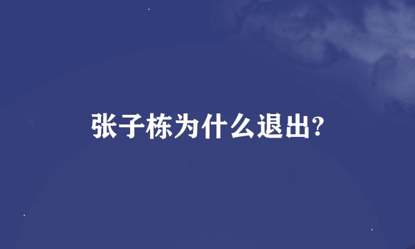 张子栋为什么退出?