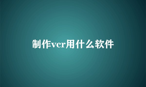 制作vcr用什么软件