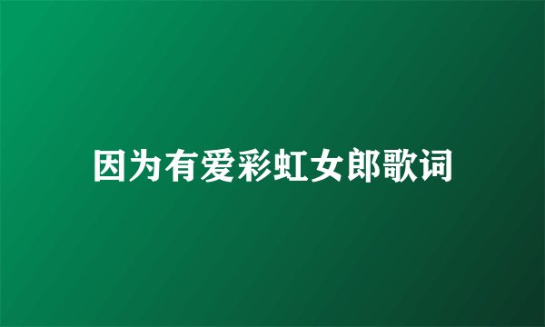 因为有爱彩虹女郎歌词
