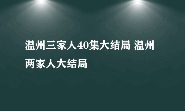 温州三家人40集大结局 温州两家人大结局