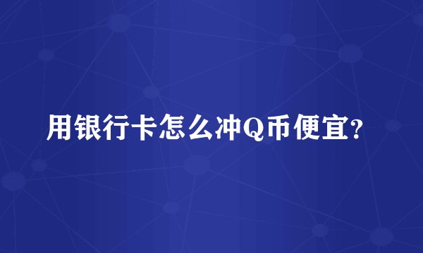 用银行卡怎么冲Q币便宜？