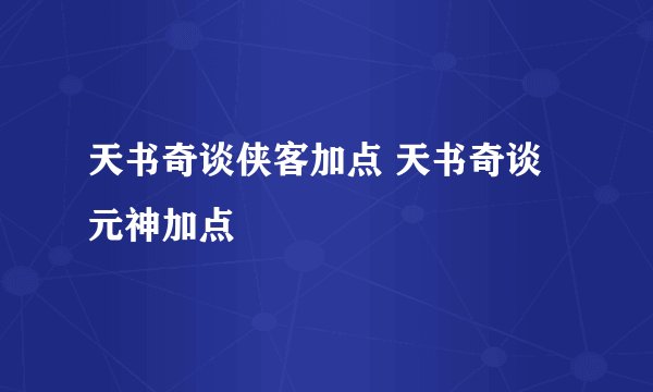 天书奇谈侠客加点 天书奇谈元神加点