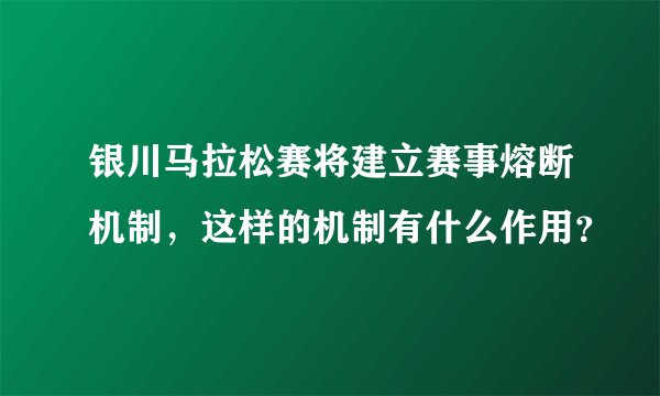 银川马拉松赛将建立赛事熔断机制，这样的机制有什么作用？