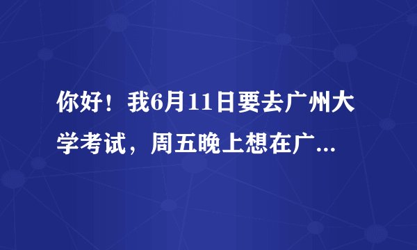 你好！我6月11日要去广州大学考试，周五晚上想在广州大学里面住宿，住广大公寓或者广大招待所，可以预定吗