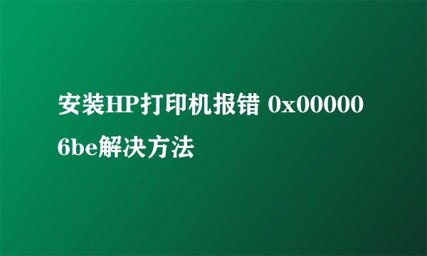 安装HP打印机报错 0x000006be解决方法