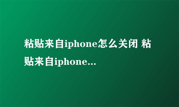 粘贴来自iphone怎么关闭 粘贴来自iphone怎么关闭