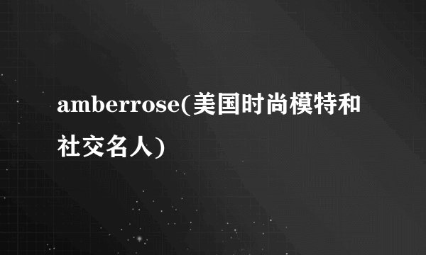 amberrose(美国时尚模特和社交名人)