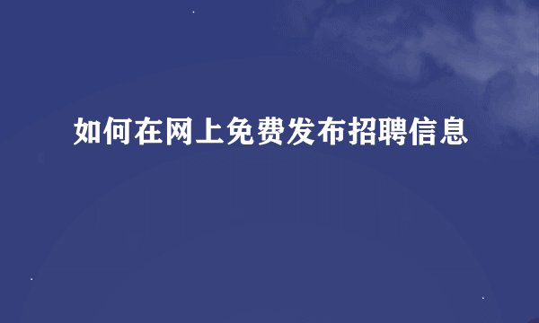 如何在网上免费发布招聘信息