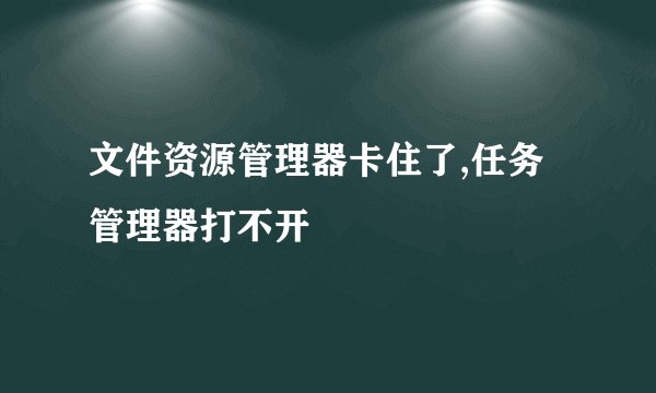 文件资源管理器卡住了,任务管理器打不开