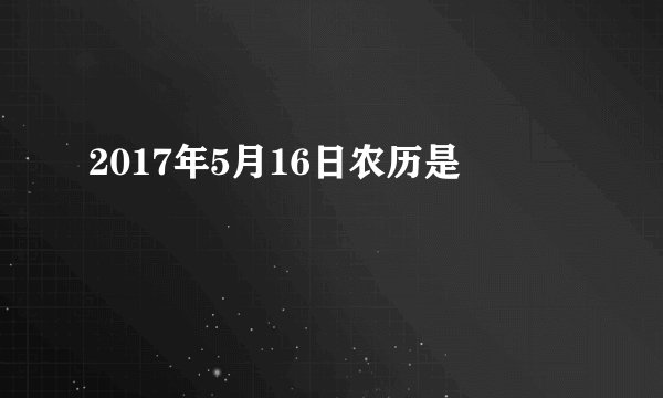2017年5月16日农历是