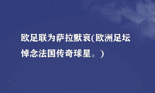 欧足联为萨拉默哀(欧洲足坛悼念法国传奇球星。)