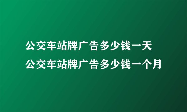 公交车站牌广告多少钱一天 公交车站牌广告多少钱一个月