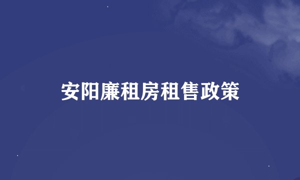 安阳廉租房租售政策