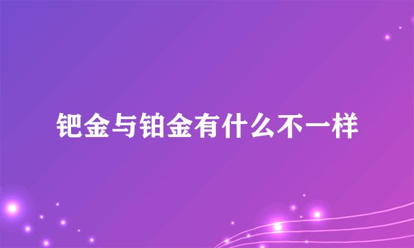 钯金与铂金有什么不一样