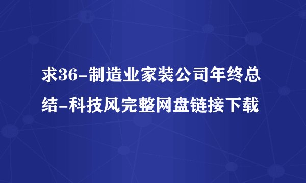 求36-制造业家装公司年终总结-科技风完整网盘链接下载