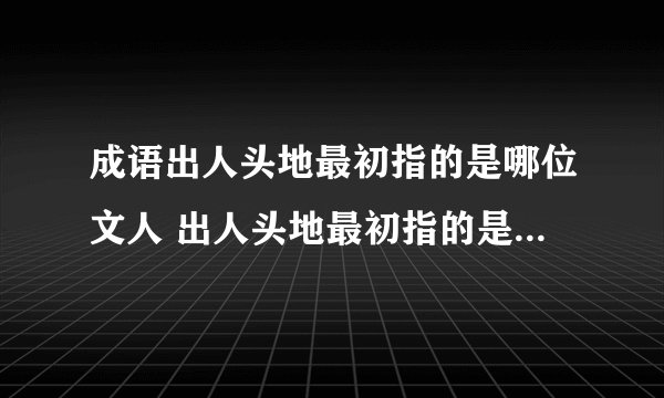 成语出人头地最初指的是哪位文人 出人头地最初指的是苏轼对吗