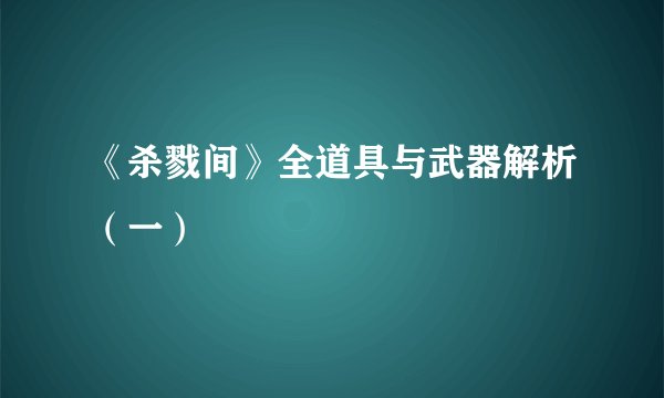《杀戮间》全道具与武器解析（一）