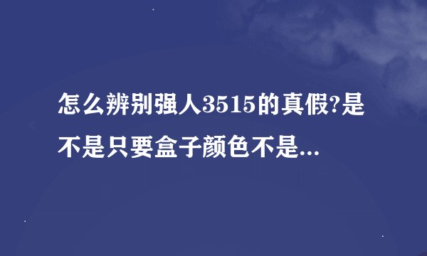 怎么辨别强人3515的真假?是不是只要盒子颜色不是白色的都是假的?