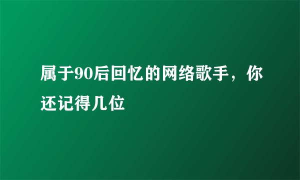 属于90后回忆的网络歌手，你还记得几位