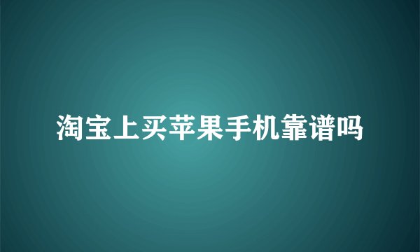 淘宝上买苹果手机靠谱吗