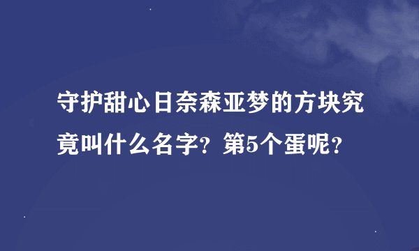 守护甜心日奈森亚梦的方块究竟叫什么名字？第5个蛋呢？