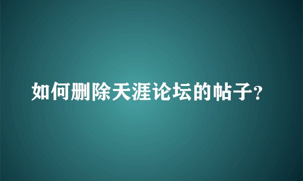 如何删除天涯论坛的帖子？