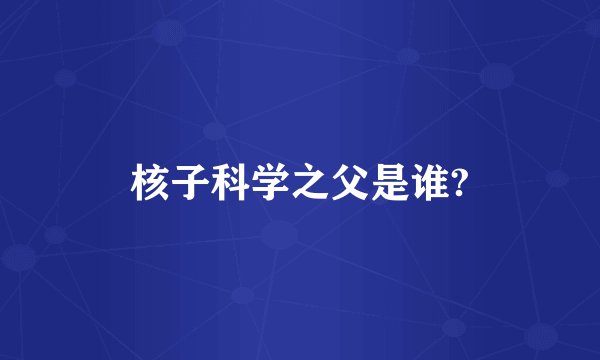 核子科学之父是谁?