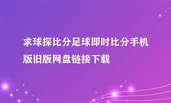 求球探比分足球即时比分手机版旧版网盘链接下载