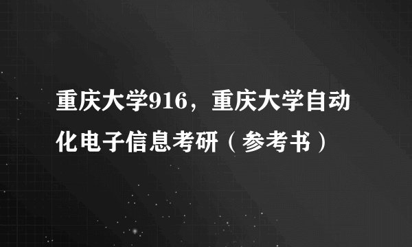 重庆大学916，重庆大学自动化电子信息考研（参考书）