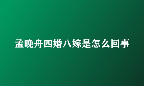孟晚舟四婚八嫁是怎么回事