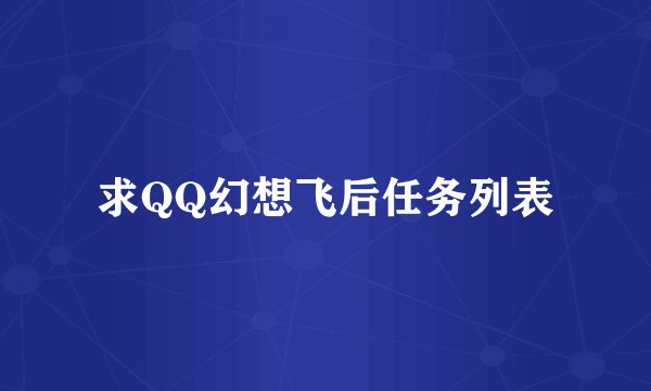 求QQ幻想飞后任务列表
