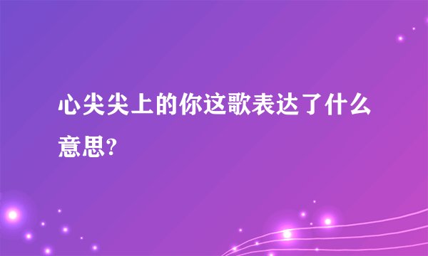 心尖尖上的你这歌表达了什么意思?