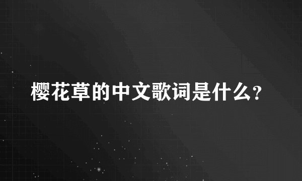 樱花草的中文歌词是什么？