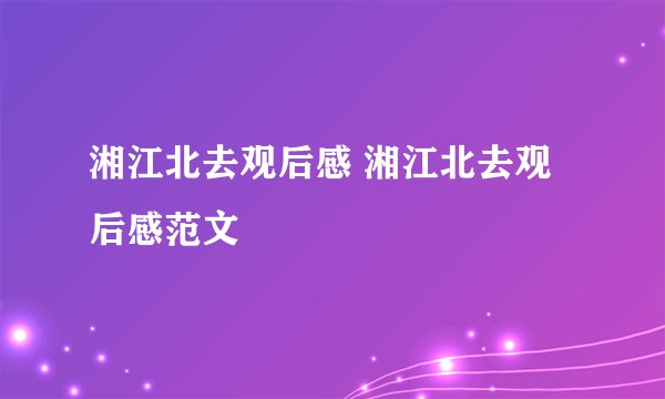 湘江北去观后感 湘江北去观后感范文