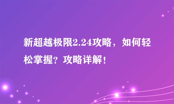 新超越极限2.24攻略，如何轻松掌握？攻略详解！