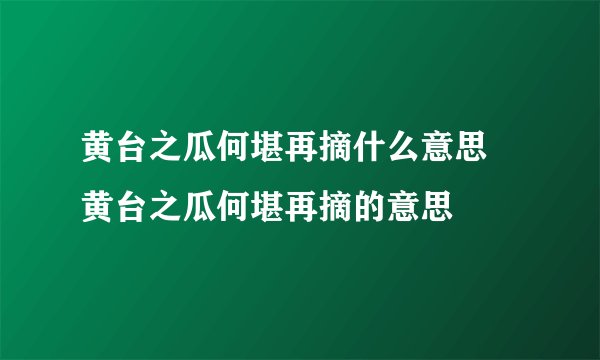 黄台之瓜何堪再摘什么意思 黄台之瓜何堪再摘的意思