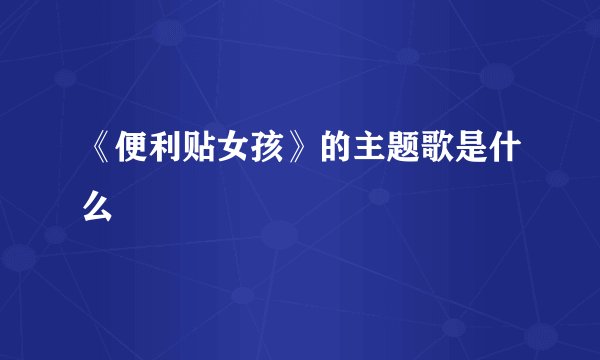 《便利贴女孩》的主题歌是什么