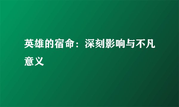 英雄的宿命：深刻影响与不凡意义