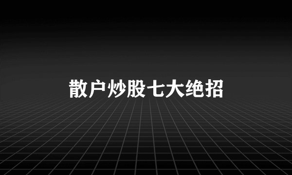 散户炒股七大绝招