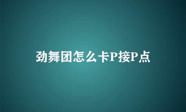 劲舞团怎么卡P接P点