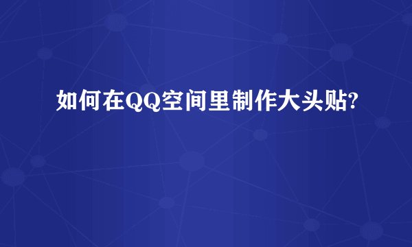 如何在QQ空间里制作大头贴?