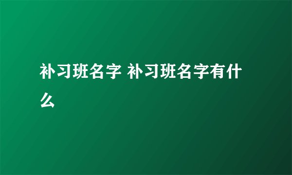 补习班名字 补习班名字有什么