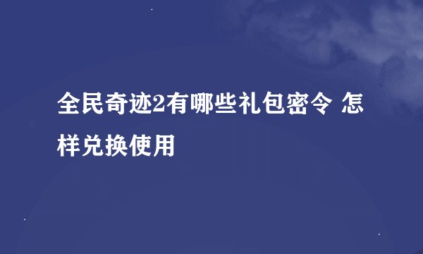 全民奇迹2有哪些礼包密令 怎样兑换使用