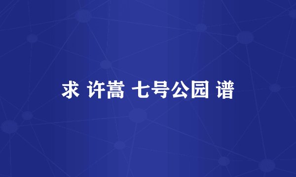 求 许嵩 七号公园 谱