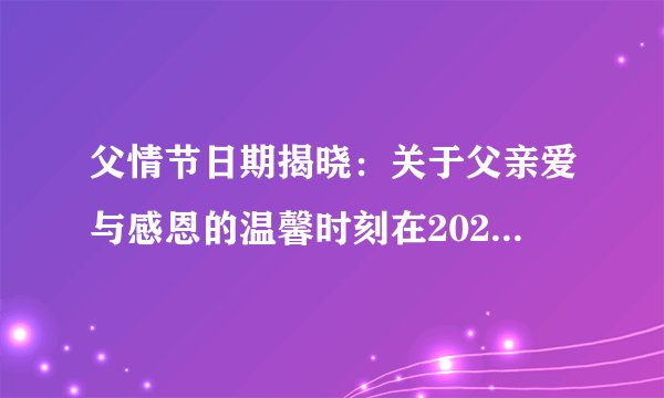 父情节日期揭晓：关于父亲爱与感恩的温馨时刻在2022年到来！