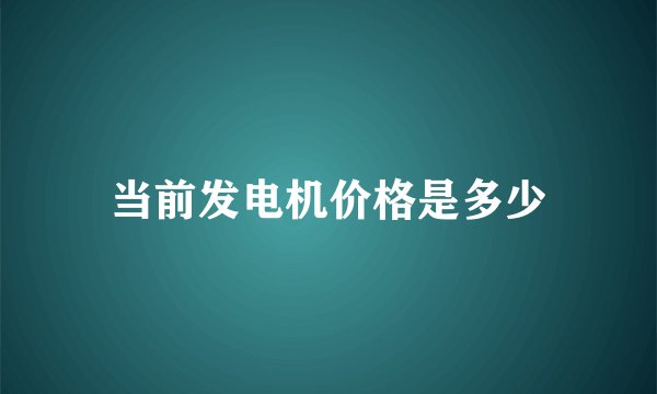 当前发电机价格是多少